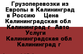 Грузоперевозки из Европы в Калининград,в Россию! › Цена ­ 26 - Калининградская обл., Калининград г. Авто » Услуги   . Калининградская обл.,Калининград г.